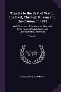 Travels to the Seat of War in the East, Through Russia and the Crimea, in 1829: With Sketches of the Imperial Fleet and Army, Personal Adventures, and Characteristic Anecdotes; Volume 1