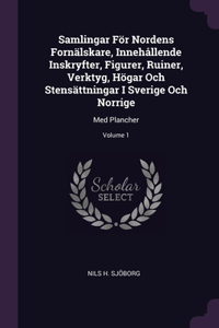 Samlingar För Nordens Fornälskare, Innehållende Inskryfter, Figurer, Ruiner, Verktyg, Högar Och Stensättningar I Sverige Och Norrige