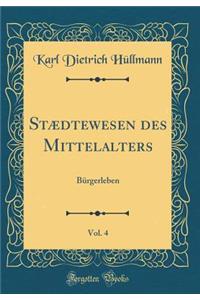 StÃ¦dtewesen Des Mittelalters, Vol. 4: BÃ¼rgerleben (Classic Reprint)