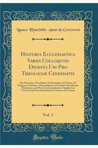 Historia Ecclesiastica Variis Colloquiis Digesta Ubi Pro Theologiæ Candidatis, Vol. 3