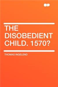 The Disobedient Child. 1570?