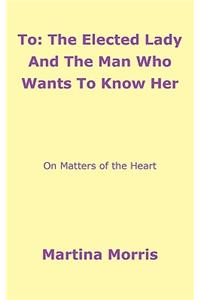 To: The Elected Lady And The Man Who Wants To Know Her: On Matters of the Heart