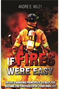 If Fires Were Easy...: 30 life changing principles to help you become the firefighter of your own life