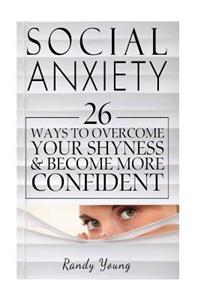 Social Anxiety: 26 Ways to Overcome Your Shyness & Become More Confident