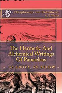 The Hermetic and Alchemical Writings of Paracelsus