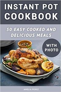 Instant Pot Cookbook: 50 Easy Cooked and Delicious Meals