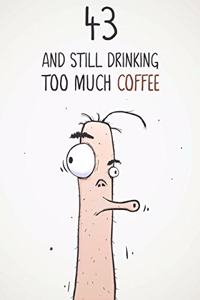 43 & Still Drinking Too Much Coffee