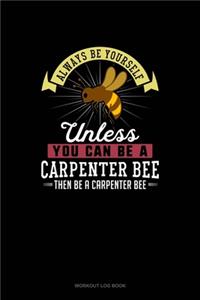 Always Be Yourself Unless You Can Be A Carpenter Bee Then Be A Carpenter Bee
