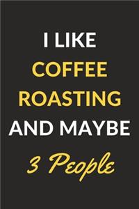 I Like Coffee Roasting And Maybe 3 People