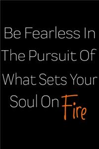 Be Fearless In The Pursuit Of What Sets Your Soul On Fire