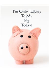 I'm Only Talking to my Pig Today!