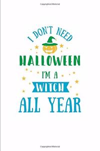 I Don't Need Halloween I'm A Witch All Year