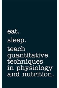 eat. sleep. teach quantitative techniques in physiology and nutrition. - Lined Notebook