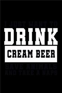 I Just Want To Drink Cream Beer, Save Animals, And Take A Naps