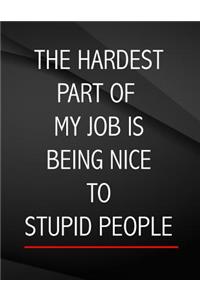 The Hardest Part of my Job is being nice to stupid people.