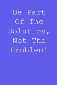 Be part of the solution, not the problem!