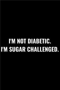I'm Not Diabetic. I'm Sugar Challenged.