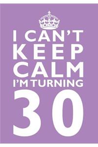I Can't Keep Calm I'm Turning 30 Birthday Gift Notebook (7 X 10 Inches)