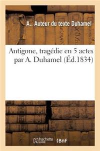 Antigone, Tragédie En 5 Actes Par A. Duhamel