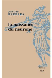 La Naissance Du Neurone Constitution d'Un Objet Scientifique Au Xxe Siecle