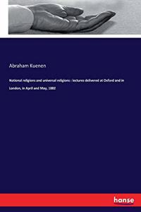 National religions and universal religions: lectures delivered at Oxford and in London, in April and May, 1882