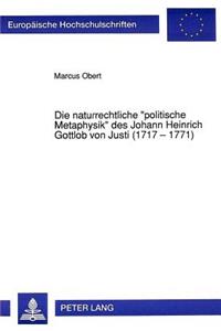 Die Naturrechtliche «Politische Metaphysik» Des Johann Heinrich Gottlob Von Justi (1717 - 1771)