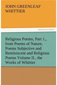 Religious Poems, Part 1., from Poems of Nature, Poems Subjective and Reminiscent and Religious Poems Volume II., the Works of Whittier