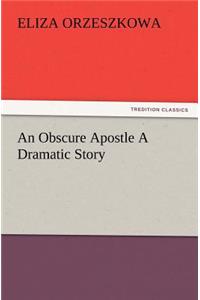 An Obscure Apostle A Dramatic Story