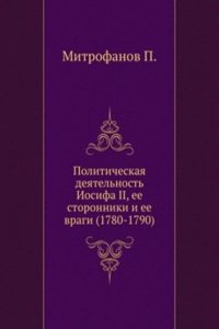 Politicheskaya deyatelnost Iosifa II, ee storonniki i ee vragi (1780-1790)