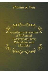 Architectural Remains of Richmond, Twickenham, Kew, Petersham, and Mortlake