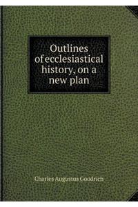 Outlines of Ecclesiastical History, on a New Plan