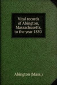 Vital records of Abington, Massachusetts, to the year 1850