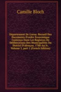 Departement De L'orne: Recueil Des Documents D'ordre Economique Contenus Dans Les Registres De Deliberations Des Municipalites Du District D'alencon, 1788-An Iv, Volume 3, part 1 (French Edition)
