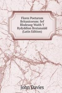 Flores Poetarum Britanicorum: Sef Blodeuog Waith Y Rydyddion Brutanaidd (Latin Edition)