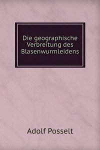 Die Geographische Verbreitung Des Blasenwurmleidens: Insbesondere Des Alveolarechinococcus Der Leber Und Dessen Casuistik Seit 1886 (German Edition)