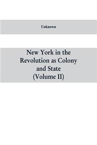 New York in the Revolution as colony and state: a compilation of documents and records from the Office of the State Comptroller.VOL. II