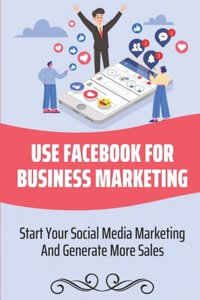 Use Facebook For Business Marketing