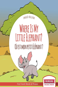 Where Is My Little Elephant? - Où est mon petit éléphant?: Bilingual English-French Picture Book for Children Ages 2-6