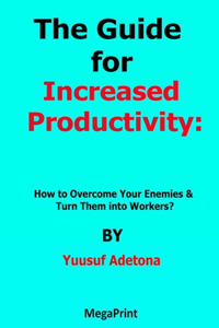 Guide for Increased Productivity How to Overcome Your Enemies & Turn Them into Workers?