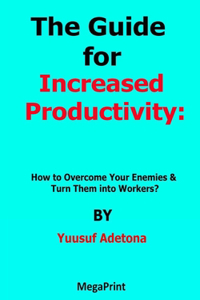 Guide for Increased Productivity How to Overcome Your Enemies & Turn Them into Workers?