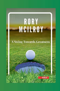 Rory McIlroy: A Swing Towards Greatness