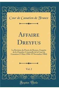 Affaire Dreyfus, Vol. 2: La Revision du Procès de Rennes, Enquête de la Chambre Criminelle de la Cour de Cassation (5 Mars 1904-19 Novembre 1904) (Classic Reprint)