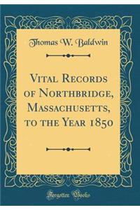 Vital Records of Northbridge, Massachusetts, to the Year 1850 (Classic Reprint)