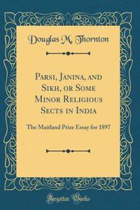 Parsi, Janina, and Sikh, or Some Minor Religious Sects in India: The Maitland Prize Essay for 1897 (Classic Reprint)