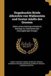 Ungedruckte Briefe Albrechts von Wallenstein und Gustav Adolfs des Grossen