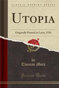 Utopia: Originally Printed in Latin, 1516 (Classic Reprint): Originally Printed in Latin, 1516 (Classic Reprint)