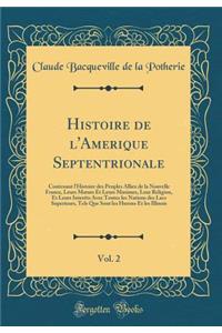 Histoire de l'Amerique Septentrionale, Vol. 2: Contenant l'Histoire Des Peuples Alliez de la Nouvelle France, Leurs Moeurs Et Leurs Maximes, Leur Religion, Et Leurs InterÃ¨ts Avec Toutes Les Nations Des Lacs Superieurs, Tels Que Sont Les Hurons Et