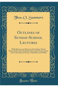 Outlines of Sunday-School Lectures: With Reference to Hymns in the Sunday-School Hymn-Book of the Methodist Episcopal Church, South; And an Introduction Essay Composition and Delibe (Classic Reprint)