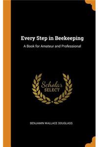 Every Step in Beekeeping: A Book for Amateur and Professional