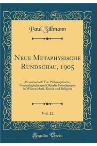 Neue Metaphysische Rundschau, 1905, Vol. 12: Monatsschrift Fur Philosophische, Psychologische Und Okkulte Forschungen in Wissenschaft, Kunst Und Religion (Classic Reprint)